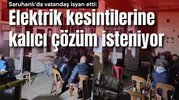 Saruhanlı’da vatandaş isyan etti: Elektrik kesintilerine kalıcı çözüm isteniyor