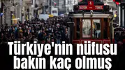 Türkiye'nin nüfusu bakın kaç olmuş