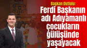 Başkan Dutlulu: Ferdi Başkanın adı Adıyamanlı çocukların gülüşünde yaşayacak