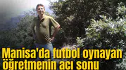 Manisa'da futbol oynayan öğretmenin acı sonu