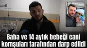 Baba ve 14 aylık bebeği cani komşuları tarafından darp edildi