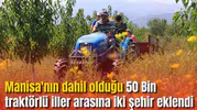 Manisa'nın dahil olduğu 50 Bin traktörlü iller arasına iki şehir eklendi