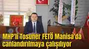 MHP'Lİ TOSUNER: FETÖ MANİSA'DA CANLANDIRILMAYA ÇALIŞILIYOR