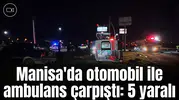 Manisa'da otomobil ile ambulans çarpıştı: 5 yaralı