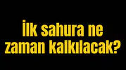 İlk sahura ne zaman kalkılacak?