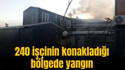 240 işçinin konakladığı bölgede yangın