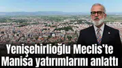 Yenişehirlioğlu Meclis Genel Kurulu’nda Manisa yatırımlarını anlattı