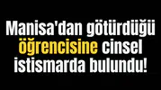 Manisa'dan götürdüğü öğrencisine cinsel istismarda bulundu!