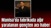 Manisa'da fabrikada ağır yaralanan gençten acı haber