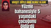 Vahşet: Yüzme bahanesiyle 5 yaşındaki çocuğunu öldürdü