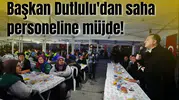 Başkan Dutlulu'dan saha personeline müjde!