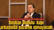 Başkan Dutlulu: Kapı arkasında pazarlık olmayacak