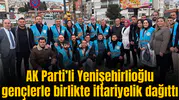 AK Parti’li Yenişehirlioğlu gençlerle birlikte iftariyelik dağıttı