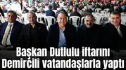 Başkan Dutlulu iftarını Demircili vatandaşlarla yaptı