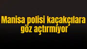 Manisa polisi kaçakçılara göz açtırmıyor
