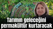 Tarımın geleceğini permakültür kurtaracak