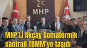 MHP’Lİ AKÇAY SOMATERMİK SANTRALİ TBMM GENEL KURULUNA TAŞIDI