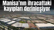 Manisa’nın ihracattaki kayıpları derinleşiyor