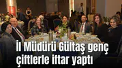 İl Müdürü Gültaş genç çiftlerle iftar yaptı
