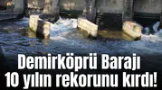 Demirköprü Barajı 10 yılın rekorunu kırdı!