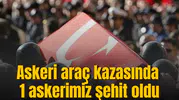 Askeri araç kazasında 1 askerimiz şehit oldu
