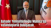 Bahadır Yenişehirlioğlu Manisa'da vatandaşlarla buluşacak