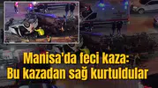 Manisa'da feci kaza: Bu kazadan sağ çıktılar!