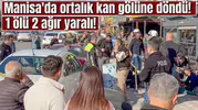 Manisa'da ortalık kan gölüne döndü! 1 ölü 2 ağır yaralı!