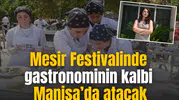 Mesir Festivalinde gastronominin kalbi Manisa’da atacak