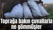 Toprağa bakın çuvallarla ne gömmüşler