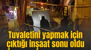 Tuvaletini yapmak için çıktığı inşaat sonu oldu