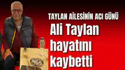 Ali Taylan hayatını kaybetti