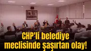 CHP'li belediye meclisinde bir tuhaf olay!