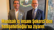 Manisalı iş insanı Şekerci’den Yenişehirlioğlu’na ziyaret