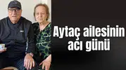 Aytaç ailesinin acı günü