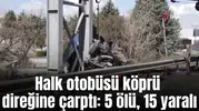 Halk otobüsü köprü direğine çarptı: 5 ölü, 15 yaralı
