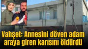 Vahşet: Annesini döven adam araya giren karısını öldürdü