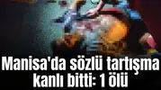 Manisa'da sözlü tartışma kanlı bitti: 1 ölü