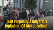 IBAN vurgunuyla milyarları topladılar: 64 kişi gözaltında