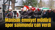Manisalı emniyet müdürü spor salonunda can verdi