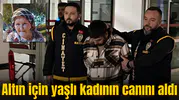 Altın için yaşlı kadının canını aldı