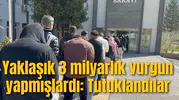 Yaklaşık 3 milyarlık vurgun yapmışlardı: Tutuklandılar