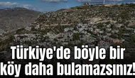 Türkiye'de böyle bir köy daha bulamazsınız!