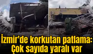 İzmir'de korkutan patlama: Çok sayıda yaralı var