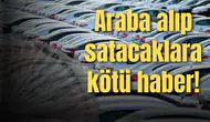 Araba alıp satacaklara kötü haber!