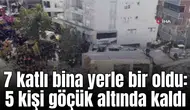 7 katlı bina yerle bir oldu: 5 kişi göçük altında kaldı