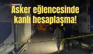 Manisa'da asker eğlencesinde kan aktı!