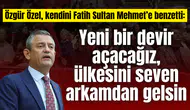 Özgür Özel, kendini Fatih Sultan Mehmet’e benzetti: Yeni bir devir açacağız, ülkesini seven arkamdan gelsin