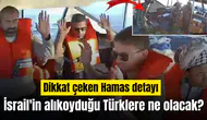 İsrail'in alıkoyduğu Türklere ne olacak? İsrail'den dikkat çeken Hamas detayı