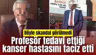 Profesör tedavi ettiği kanser hastasını taciz etti